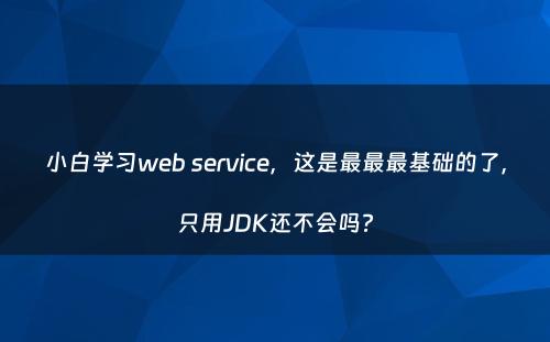 小白学习web service，这是最最最基础的了，只用JDK还不会吗?