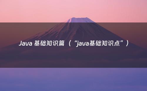 Java 基础知识篇（“java基础知识点”）