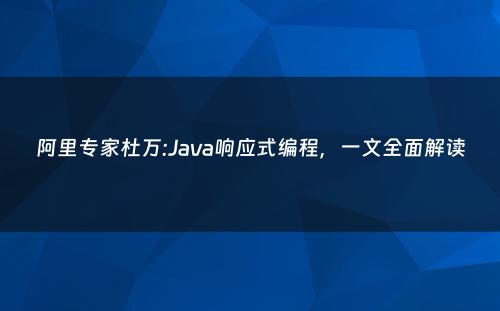 阿里专家杜万:Java响应式编程，一文全面解读