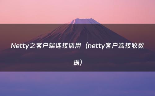 Netty之客户端连接调用（netty客户端接收数据）