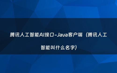 腾讯人工智能AI接口-Java客户端（腾讯人工智能叫什么名字）