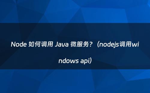 Node 如何调用 Java 微服务?（nodejs调用windows api）