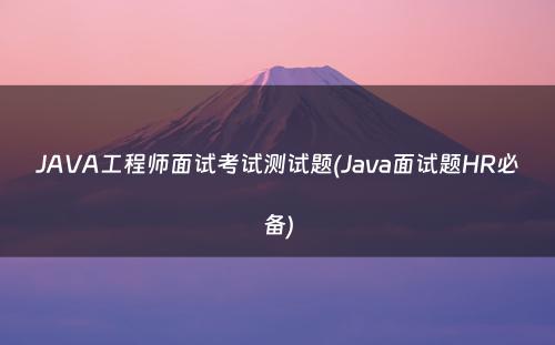 JAVA工程师面试考试测试题(Java面试题HR必备)