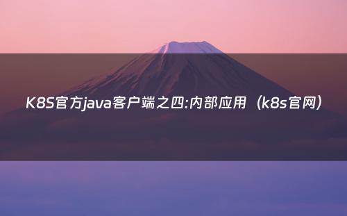 K8S官方java客户端之四:内部应用（k8s官网）