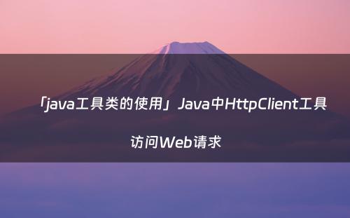 「java工具类的使用」Java中HttpClient工具访问Web请求