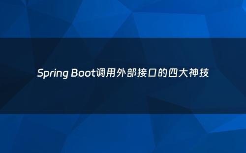 Spring Boot调用外部接口的四大神技