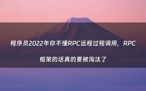 程序员2022年你不懂RPC远程过程调用，RPC框架的话真的要被淘汰了