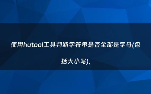 使用hutool工具判断字符串是否全部是字母(包括大小写)，