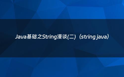 Java基础之String漫谈(二)（string java）