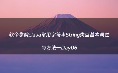 软帝学院:Java常用字符串String类型基本属性与方法—Day06