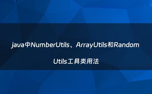 java中NumberUtils、ArrayUtils和RandomUtils工具类用法
