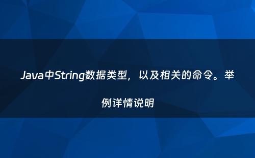 Java中String数据类型，以及相关的命令。举例详情说明