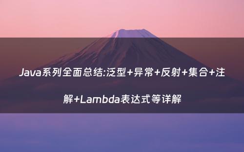 Java系列全面总结:泛型+异常+反射+集合+注解+Lambda表达式等详解