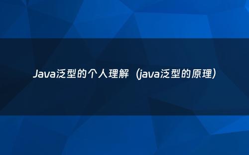 Java泛型的个人理解（java泛型的原理）