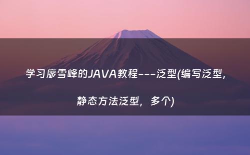 学习廖雪峰的JAVA教程---泛型(编写泛型，静态方法泛型，多个)