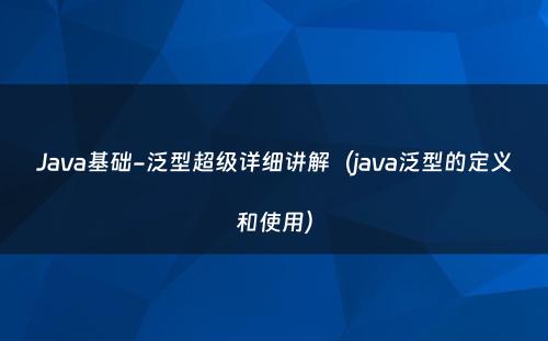 Java基础-泛型超级详细讲解（java泛型的定义和使用）