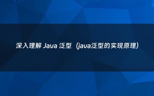 深入理解 Java 泛型（java泛型的实现原理）