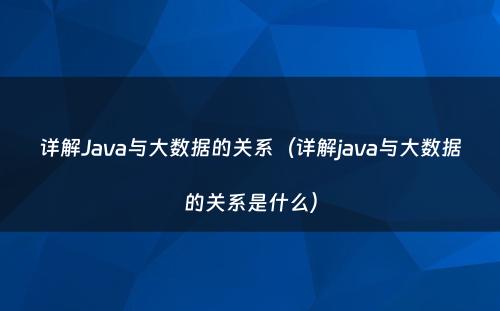 详解Java与大数据的关系（详解java与大数据的关系是什么）