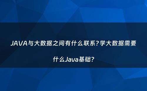 JAVA与大数据之间有什么联系?学大数据需要什么Java基础?
