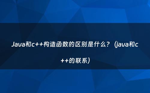 Java和c++构造函数的区别是什么?（java和c++的联系）