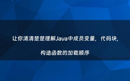 让你清清楚楚理解Java中成员变量，代码块，构造函数的加载顺序