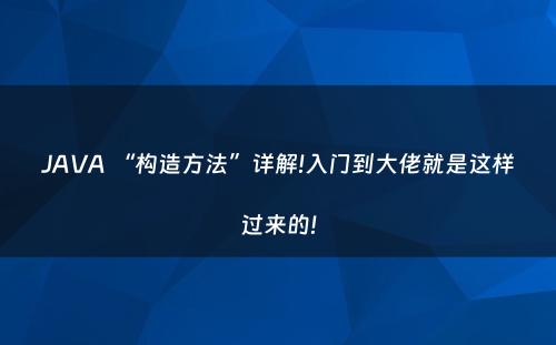 JAVA “构造方法”详解!入门到大佬就是这样过来的!