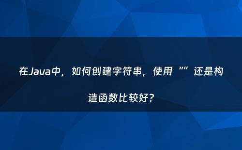 在Java中，如何创建字符串，使用“”还是构造函数比较好?