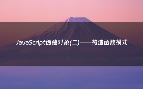 JavaScript创建对象(二)——构造函数模式