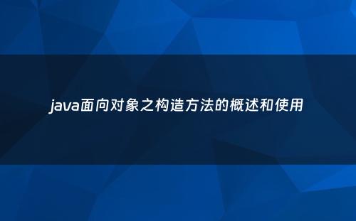 java面向对象之构造方法的概述和使用