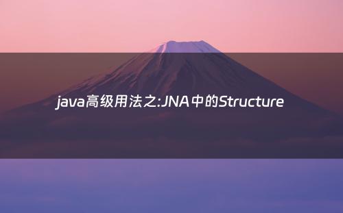 java高级用法之:JNA中的Structure