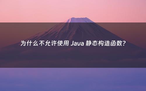 为什么不允许使用 Java 静态构造函数?