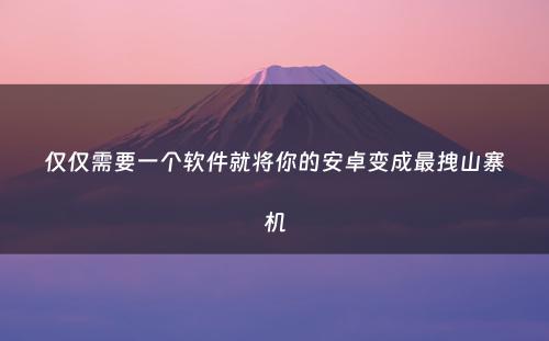 仅仅需要一个软件就将你的安卓变成最拽山寨机