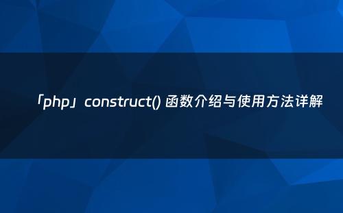 「php」construct() 函数介绍与使用方法详解