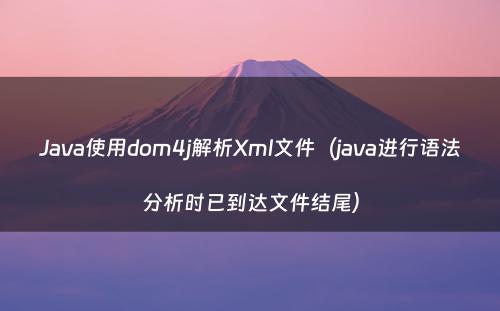 Java使用dom4j解析Xml文件（java进行语法分析时已到达文件结尾）