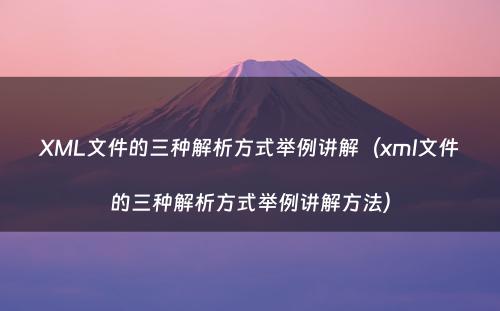 XML文件的三种解析方式举例讲解（xml文件的三种解析方式举例讲解方法）