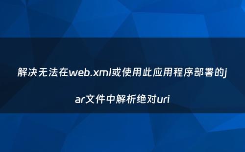 解决无法在web.xml或使用此应用程序部署的jar文件中解析绝对uri