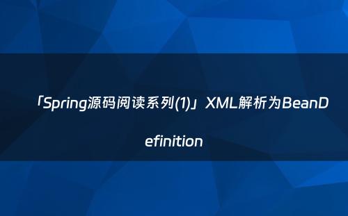「Spring源码阅读系列(1)」XML解析为BeanDefinition