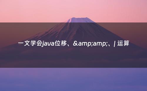 一文学会java位移、&amp;、| 运算