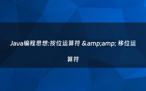 Java编程思想:按位运算符 &amp; 移位运算符