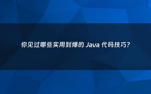 你见过哪些实用到爆的 Java 代码技巧?