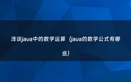 浅谈java中的数学运算（java的数学公式有哪些）