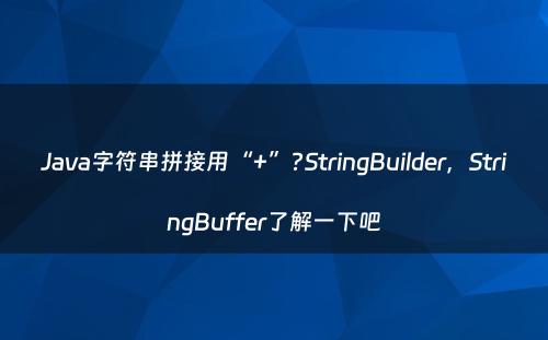 Java字符串拼接用“+”?StringBuilder，StringBuffer了解一下吧