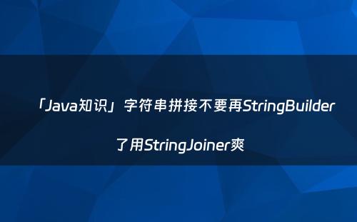 「Java知识」字符串拼接不要再StringBuilder了用StringJoiner爽