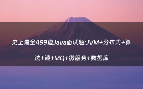 史上最全499道Java面试题:JVM+分布式+算法+锁+MQ+微服务+数据库