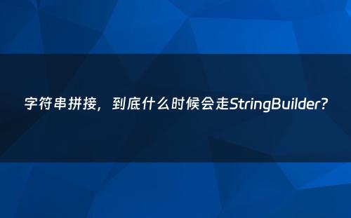 字符串拼接，到底什么时候会走StringBuilder?