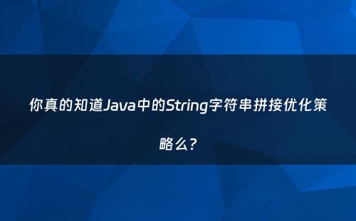 你真的知道Java中的String字符串拼接优化策略么?