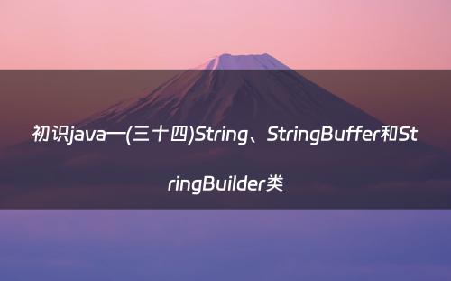 初识java—(三十四)String、StringBuffer和StringBuilder类