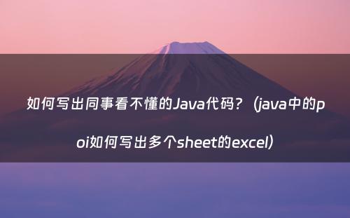 如何写出同事看不懂的Java代码?（java中的poi如何写出多个sheet的excel）