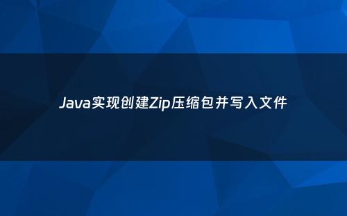 Java实现创建Zip压缩包并写入文件