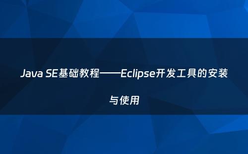Java SE基础教程——Eclipse开发工具的安装与使用
